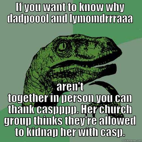 IF YOU WANT TO KNOW WHY DADPOOOL AND LYMOMDRRRAAA AREN'T TOGETHER IN PERSON YOU CAN THANK CASPPPP. HER CHURCH GROUP THINKS THEY'RE ALLOWED TO KIDNAP HER WITH CASP. Philosoraptor