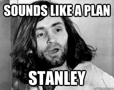 Sounds like a plan Stanley - Sounds like a plan Stanley  Wrong Quote Guy