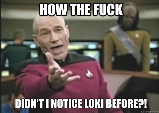 How the Fuck  didn't i notice loki before?!  Annoyed Pichard