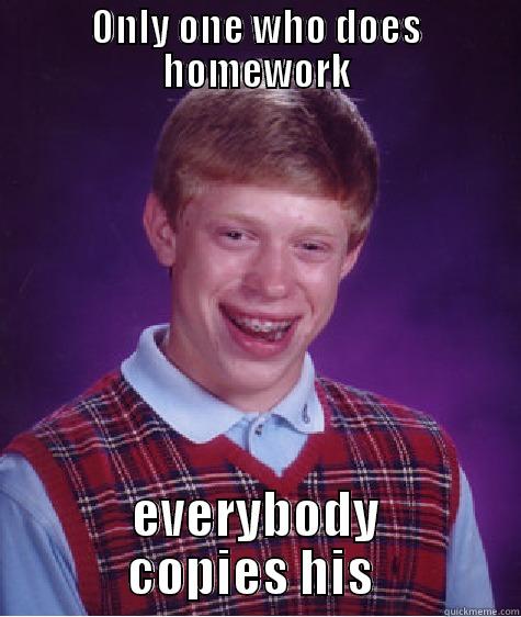 ONLY ONE WHO DOES HOMEWORK EVERYBODY COPIES HIS  Bad Luck Brian