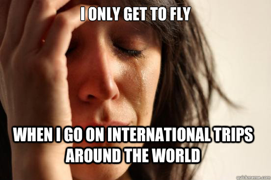 I only get to fly when i go on international trips around the world  FirstWorldProblems