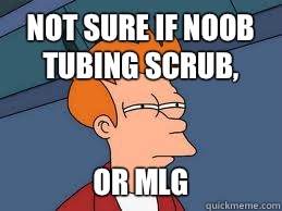 Not sure if noob tubing scrub, or MLG   Meme