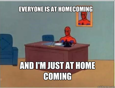 Everyone is at homecoming and i'm just at home coming  Spiderman