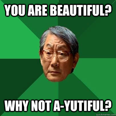 you are beautiful? why not a-yutiful?  ASIAN FATHER