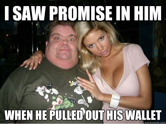 I saw promise in him When he pulled out his wallet
  