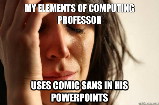 My Elements of Computing Professor uses comic sans in his powerpoints  First World Problems