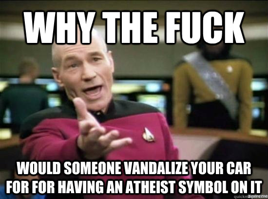 Why the fuck Would someone vandalize your car  for for having an atheist symbol on it - Why the fuck Would someone vandalize your car  for for having an atheist symbol on it  Misc