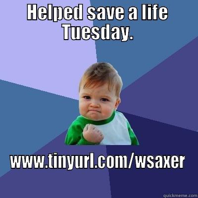 HELPED SAVE A LIFE TUESDAY. WWW.TINYURL.COM/WSAXER Success Kid