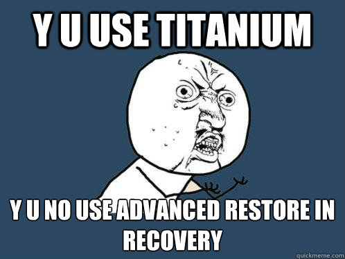 Y u Use titanium y u no use advanced restore in recovery  Y U No