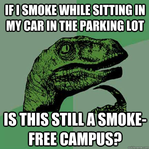 If I smoke while sitting in my car in the parking lot is this still a smoke-free campus? - If I smoke while sitting in my car in the parking lot is this still a smoke-free campus?  Philosoraptor