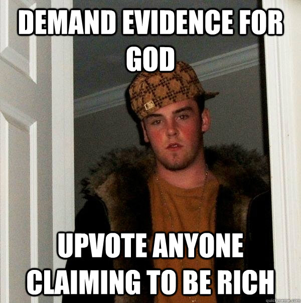 demand evidence for God upvote anyone claiming to be rich  Scumbag Steve