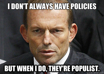 I don't always have policies But when I do, they're populist. - I don't always have policies But when I do, they're populist.  Tony Abbott