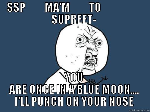 SSP         MA'M         TO                    SUPREET- YOU ARE ONCE IN A BLUE MOON.... I'LL PUNCH ON YOUR NOSE Y U No