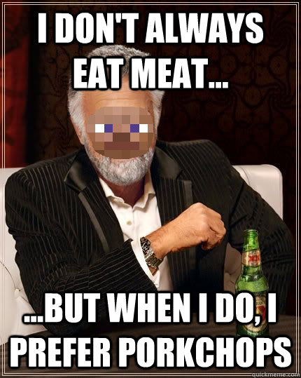 i don't always eat meat... ...but when i do, i prefer porkchops  