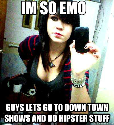 im so emo guys lets go to down town shows and do hipster stuff  Emo shannon