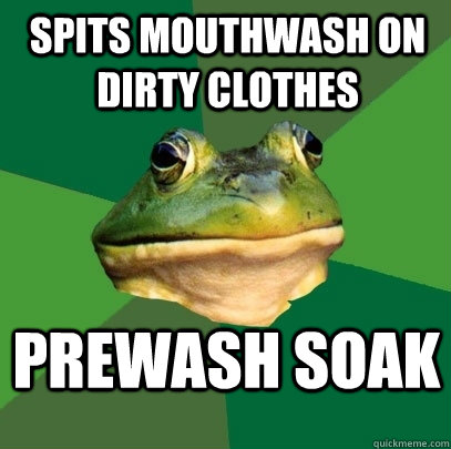 Spits mouthwash on dirty clothes Prewash soak  Foul Bachelor Frog
