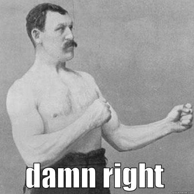  DAMN RIGHT overly manly man