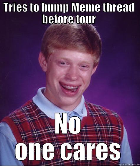 TRIES TO BUMP MEME THREAD BEFORE TOUR NO ONE CARES Bad Luck Brian