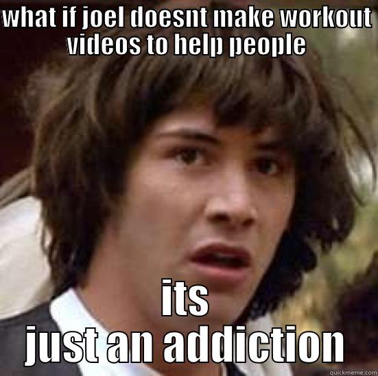 WHAT IF JOEL DOESNT MAKE WORKOUT VIDEOS TO HELP PEOPLE ITS JUST AN ADDICTION conspiracy keanu