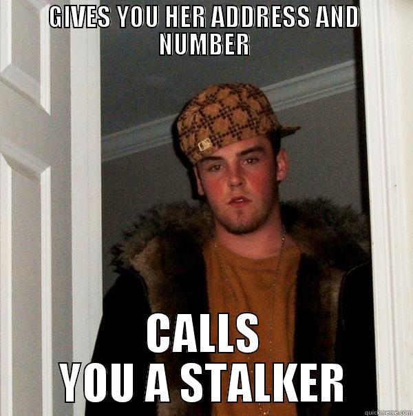 GIVES YOU HER ADDRESS AND NUMBER CALLS YOU A STALKER Scumbag Steve
