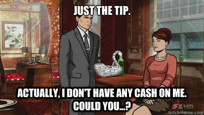 Just the tip. Actually, I don't have any cash on me.  Could you...? - Just the tip. Actually, I don't have any cash on me.  Could you...?  No Cash Archer