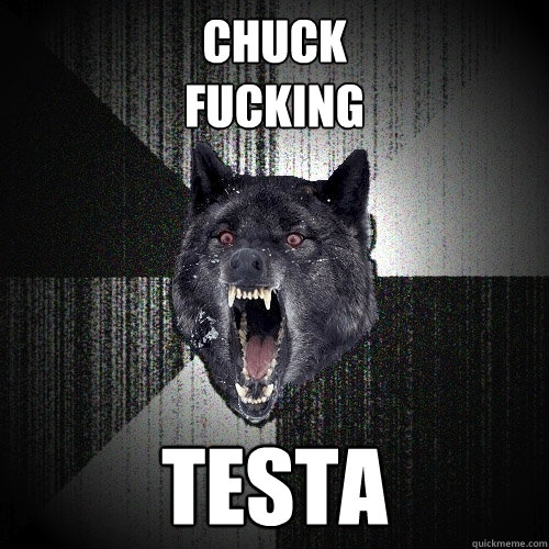 chuck 
fucking testa  Insanity Wolf