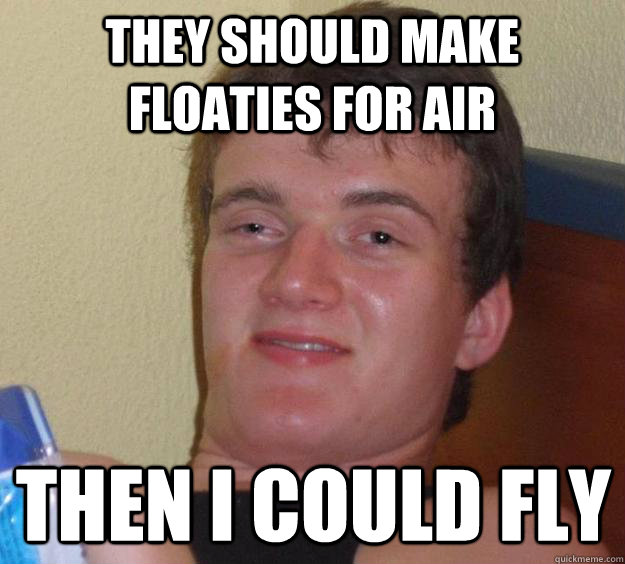 They should make floaties for air Then I could fly  10 Guy