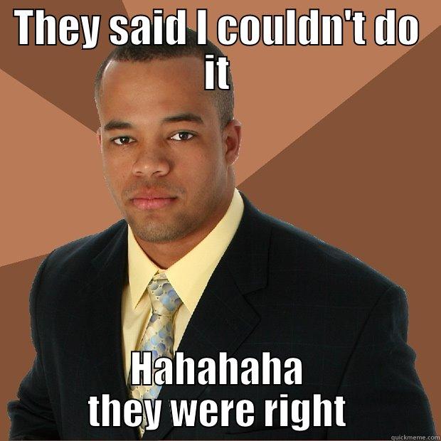 THEY SAID I COULDN'T DO IT HAHAHAHA THEY WERE RIGHT Successful Black Man