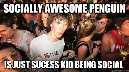 Socially Awesome penguin is just sucess kid being social  Sudden Clarity Clarence