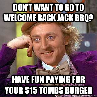 Don't want to go to Welcome Back Jack BBQ? Have fun paying for your $15 tombs burger  Creepy Wonka