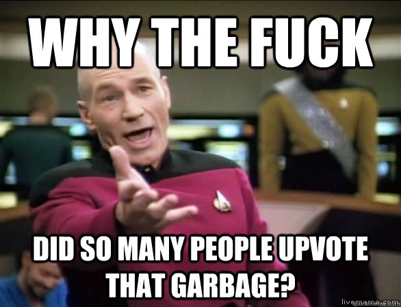 why the fuck did so many people upvote that garbage?  Annoyed Picard HD