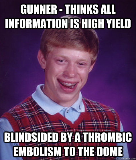 Gunner - Thinks all information is high yield blindsided by a thrombic embolism to the dome  Bad Luck Brian
