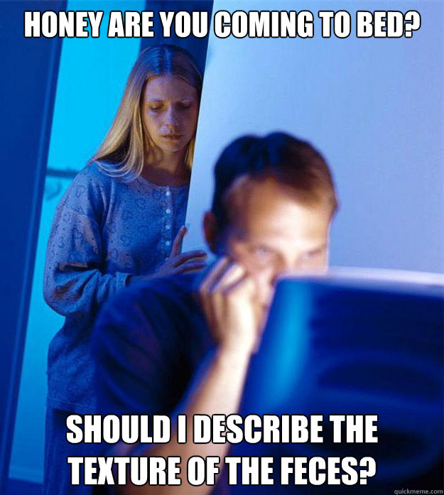 Honey are you coming to bed? should I describe the texture of the feces?  Redditors Wife