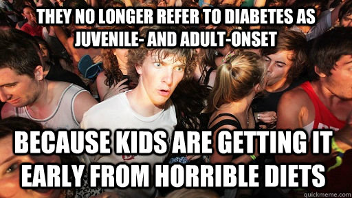 They no longer refer to diabetes as juvenile- and adult-onset because kids are getting it early from horrible diets  Sudden Clarity Clarence