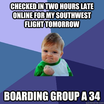 Checked in two hours late online for my Southwest flight tomorrow Boarding Group A 34 - Checked in two hours late online for my Southwest flight tomorrow Boarding Group A 34  Success Kid