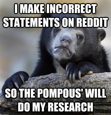 I make incorrect statements on reddit So the pompous' will do my research - I make incorrect statements on reddit So the pompous' will do my research  Confession Bear