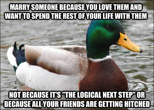 marry someone because you love them and want to spend the rest of your life with them not because it's 