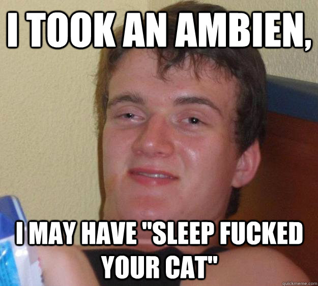 I took an AMbien, I may have 