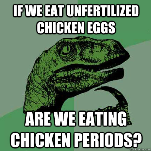 If we eat unfertilized chicken eggs are we eating chicken periods? - If we eat unfertilized chicken eggs are we eating chicken periods?  Philosoraptor