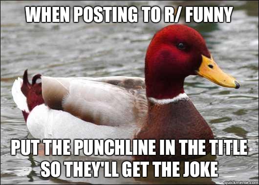 When posting to r/ funny
 Put the punchline in the title so they'll get the joke  Malicious Advice Mallard