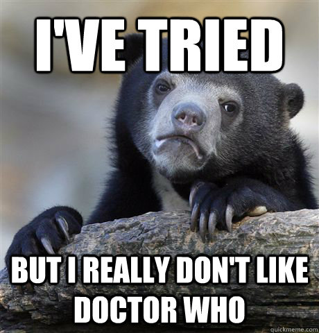 I've tried but I really don't like doctor who  Confession Bear