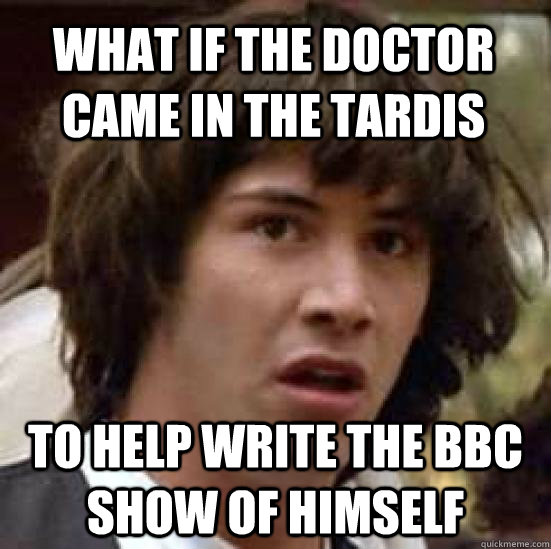WHAT IF THE DOCTOR CAME IN THE TARDIS TO HELP WRITE THE BBC SHOW OF HIMSELF  conspiracy keanu