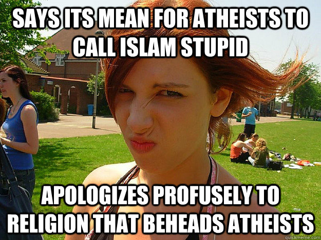 says its mean for atheists to call islam stupid apologizes profusely to religion that beheads atheists  