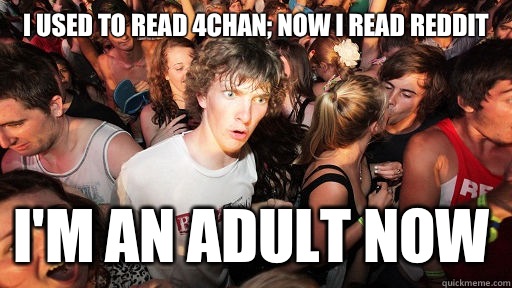 I used to read 4Chan; now I read Reddit I'm an adult now  Sudden Clarity Clarence