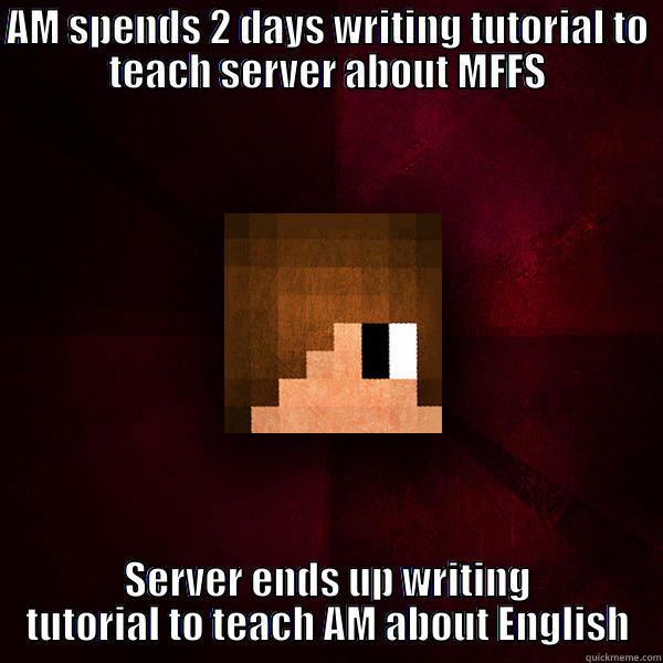 AntiMatter Meme - AM SPENDS 2 DAYS WRITING TUTORIAL TO TEACH SERVER ABOUT MFFS SERVER ENDS UP WRITING TUTORIAL TO TEACH AM ABOUT ENGLISH Misc