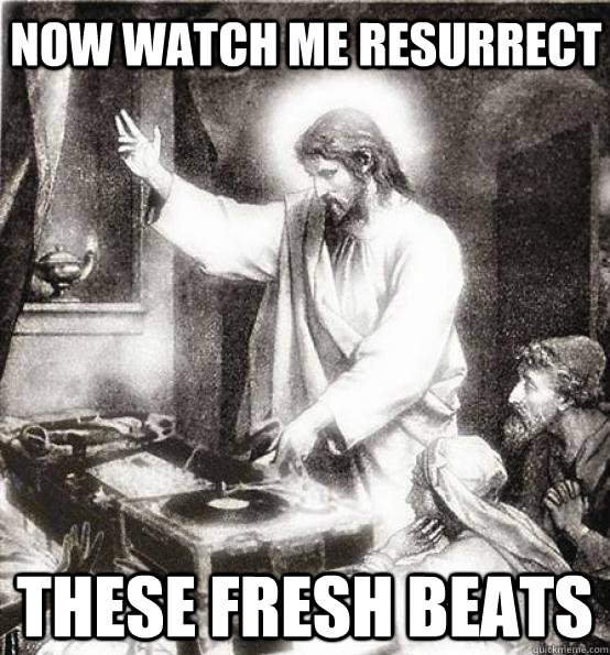 Now watch me resurrect These fresh beats - Now watch me resurrect These fresh beats  DJ Jesus