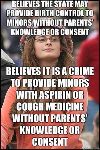 Believes the state may provide birth control to minors without parents' knowledge or consent Believes it is a crime to provide minors with aspirin or cough medicine without parents' knowledge or consent  liberal college girl