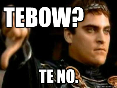 TEBOW? TE NO.  Downvoting Roman