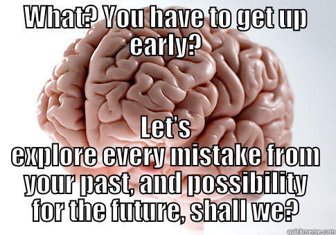 WHAT? YOU HAVE TO GET UP EARLY? LET’S EXPLORE EVERY MISTAKE FROM YOUR PAST, AND POSSIBILITY FOR THE FUTURE, SHALL WE? Scumbag Brain