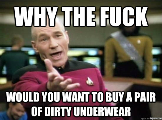 Why the fuck would you want to buy a pair of dirty underwear   Annoyed Picard HD
